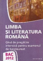 BAC 2012 Limba si literatura romana. Ghid de pregatire intensiva pentru examenul de bacalaureat