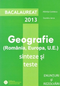 Bacalaureat 2013 - Geografie (Romania, Europa, U.E.). Sinteze si teste. Enunturi si rezolvari