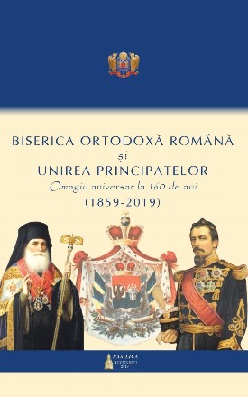 Biserica Ortodoxa Romana si Unirea Principatelor. Omagiu aniversar la 160 ani (1859 - 2019)