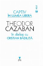 Captiv în lumea liberă : Theodor Cazaban în dialog cu Cristian Bădiliţă