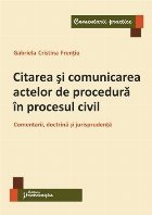 Citarea si comunicarea actelor de procedura in procesul civil. Comentarii, doctrina si jurisprudenta