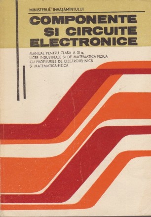 Componente si circuite electronice - Manual pentru Clasa a XI-a, Licee Industriale  si de Matematica-fizica