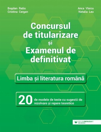 Concursul de titularizare şi examenul de definitivat : Limba şi literatura română,20 de modele de teste cu sugestii de rezolvare şi repere teoretice