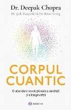 Corpul cuantic : noua ştiinţă a unei vieţi mai îndelungate, mai sănătoase şi mai pline de energie