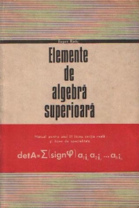 Elemente de algebra superioara - Manual pentru anul III liceu, sectia reala si licee de specialitate