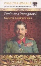 Ferdinand Intregitorul - Nasterea Romaniei Mari