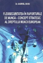 Flexisecuritatea in raporturile de munca - concept strategic al dreptului muncii european