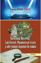 Istorii secrete (vol.14). Basarabia, Bucovina, Cadrilaterul, Maramuresul istoric si alte tinuturi disputate de