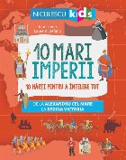 10 mari imperii. 10 harti pentru a intelege tot de la Alexandru cel Mare la Regina Victoria