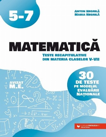 Matematică : teste recapitulative din materia claselor V-VII,30 de teste pe modelul Evaluării Naţionale
