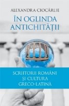 In oglinda Antichitatii. Scriitorii romani si cultura greco-latina