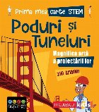 Prima mea carte STEM: Poduri si tuneluri. Magnifica arta a proiectarii lor