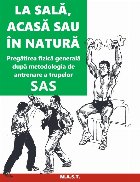 La sală, acasă sau în natură : pregătire fizică generală,după metodologia de antrenare a trupelor SAS