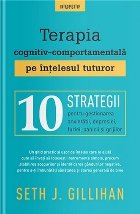 Terapia cognitiv-comportamentală pe înţelesul tuturor : 10 strategii pentru gestionarea anxietăţii, depre