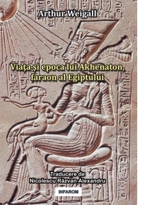 Viata si epoca lui Akhenaton, faraon al Egiptului